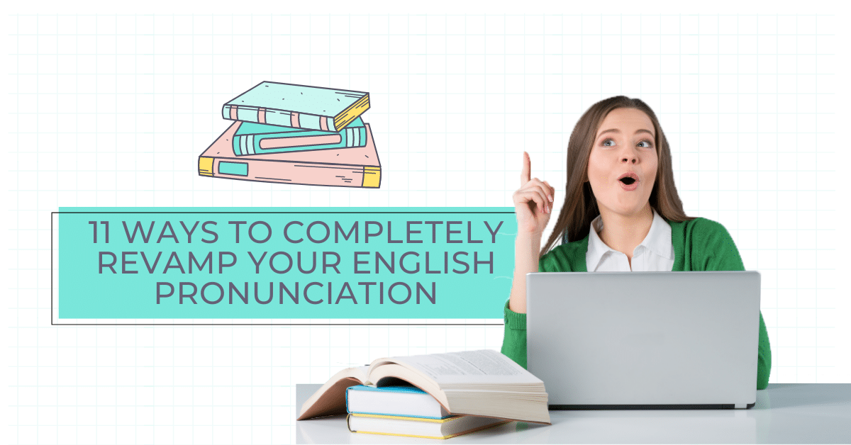11 Ways to Completely Revamp Your English Pronunciation